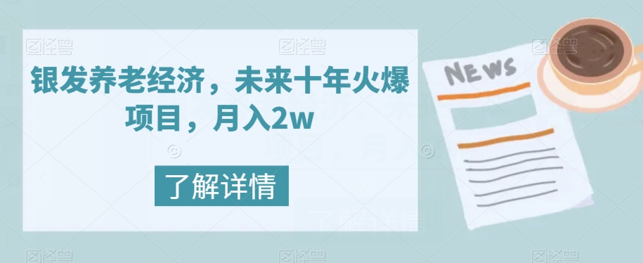 银发养老经济,未来十年火爆项目,月入2w【揭秘】(揭秘银发养老经济未来十年的火爆项目与月入2w的可能性)-AIGC资源中心