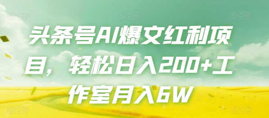 头条号AI爆文红利项目,轻松日入200+工作室月入6W(探索AI写作头条号流量主项目轻松日入200+,工作室月入6W)-AIGC资源中心