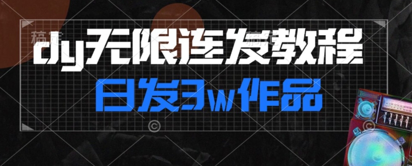 首发dy无限连发连怼来了,日发3w作品涨粉30w【仅揭秘】(揭秘dy无限连发如何日发3万作品涨粉30万)-AIGC资源中心