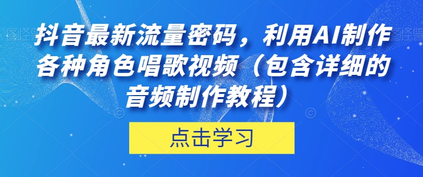抖音最新流量密码,利用AI制作各种角色唱歌视频（包含详细的音频制作教程）【揭秘】(揭秘抖音最新流量密码AI制作懒羊羊唱歌视频教程)-AIGC资源中心