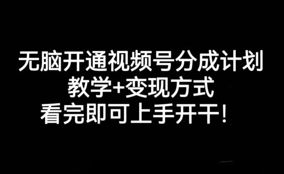 无脑开通视频号分成计划,教学+变现方式,看完即可上手开干!(无脑开通视频号分成计划一站式教学与变现指南)-AIGC资源中心