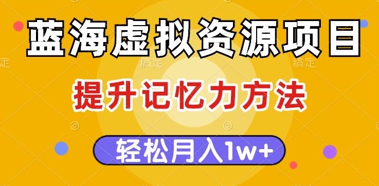 蓝海虚拟资源项目,提升记忆力方法,多种变现方式,轻松月入1w+【揭秘】(揭秘蓝海虚拟资源项目提升记忆力,多种变现方式,轻松月入1w+)-AIGC资源中心