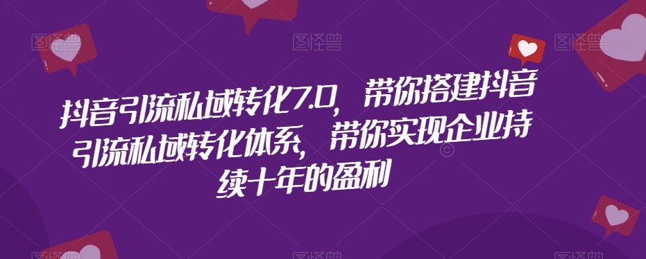 抖音引流私域转化7.0,带你搭建抖音引流私域转化体系,带你实现企业持续十年的盈利(掌握抖音引流私域转化7.0,助力企业持续增长盈利)-AIGC资源中心