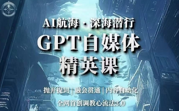 AI航海·深海潜行,GPT自媒体精英课,全网首创调教心流法3.0(探索AI在自媒体领域的应用与创新)-AIGC资源中心