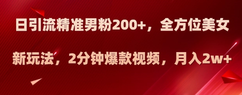 日引流精准男粉200+,全方位美女新玩法,2分钟爆款视频,月入2w+【揭秘】(揭秘抖音美女号全新引流方法,助你实现月入2w+)-AIGC资源中心