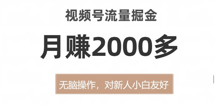 视频号流量掘金,无脑操作,对新人小白友好,月赚2000多【揭秘】(探索视频号流量掘金的新途径)-AIGC资源中心