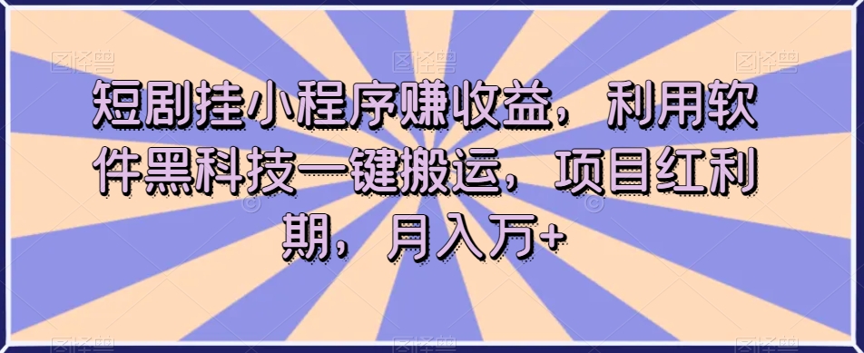 短剧挂小程序赚收益,利用软件黑科技一键搬运,项目红利期,月入万+【揭秘】(“短剧挂小程序赚收益项目揭秘月入万+的秘诀”)-AIGC资源中心