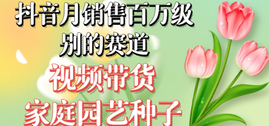 抖音月销售百万级别的赛道,视频带货家庭园艺种子,无需实拍小白可做-AIGC资源中心