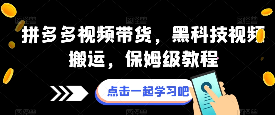 拼多多视频带货,黑科技视频搬运,保姆级教程(全面掌握拼多多视频带货黑科技,打造高效视频搬运策略)-AIGC资源中心