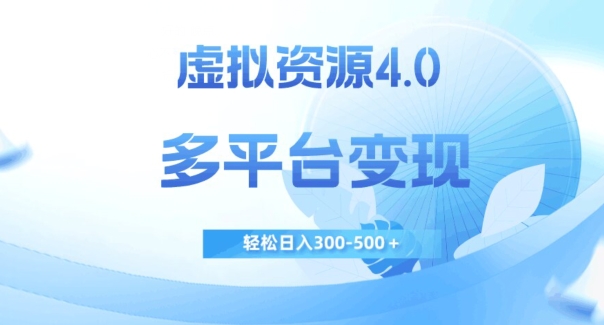 虚拟资源4.0,多平台变现,轻松日入300-500＋【揭秘】(揭秘虚拟资源4.0的多平台变现之道)-AIGC资源中心