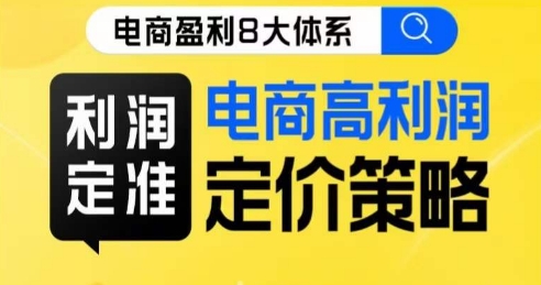 8大体系利润篇·利润定准电商高利润定价策略线上课(探索电商高利润定价策略,实现最大化利润)-AIGC资源中心