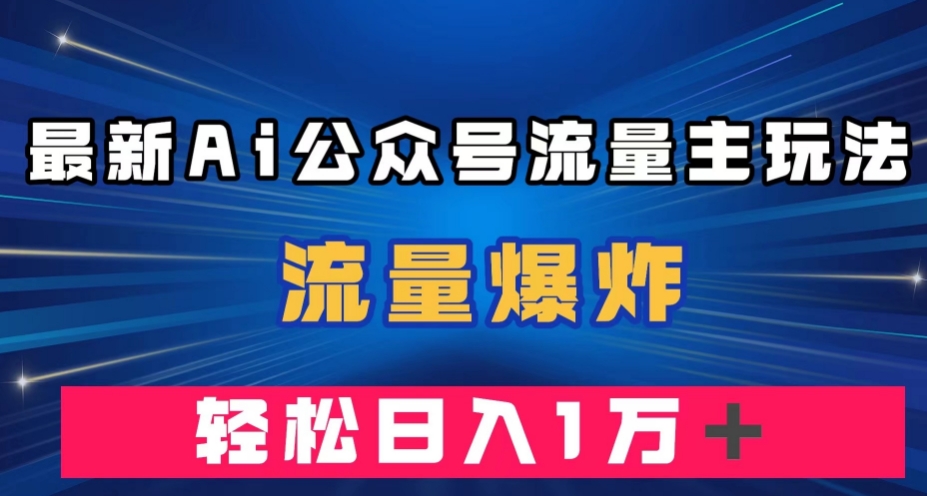 最新AI公众号流量主玩法,流量爆炸,轻松月入一万＋【揭秘】(揭秘最新AI公众号流量主玩法,轻松实现高收益)-AIGC资源中心