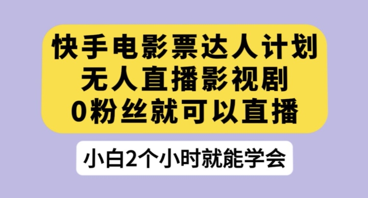 快手电影票达人计划,无人直播影视剧,0粉丝就可以直播【揭秘】(“快手电影票达人计划无粉丝限制,直播售卖电影票赚取现金奖励”)-AIGC资源中心