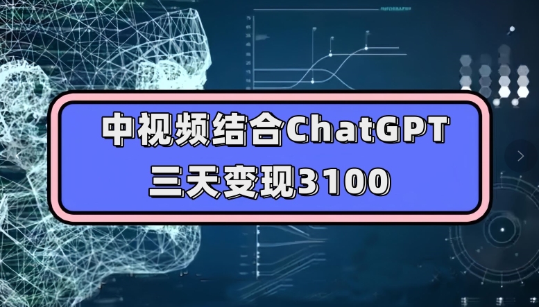 中视频结合ChatGPT,三天变现3100,人人可做玩法思路实操教学【揭秘】(揭秘中视频结合ChatGPT的三天变现3100实操教学)-AIGC资源中心