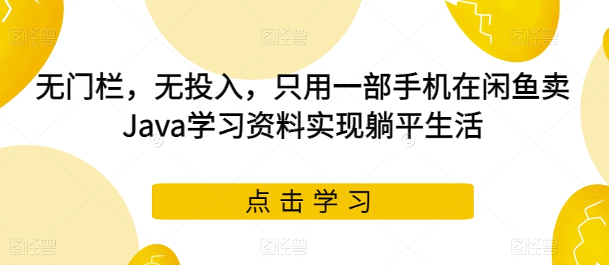 无门栏,无投入,只用一部手机在闲鱼卖Java学习资料实现躺平生活【揭秘】(“无门栏,无投入,只需一部手机揭秘如何在闲鱼卖Java学习资料实现躺平生活”)-AIGC资源中心