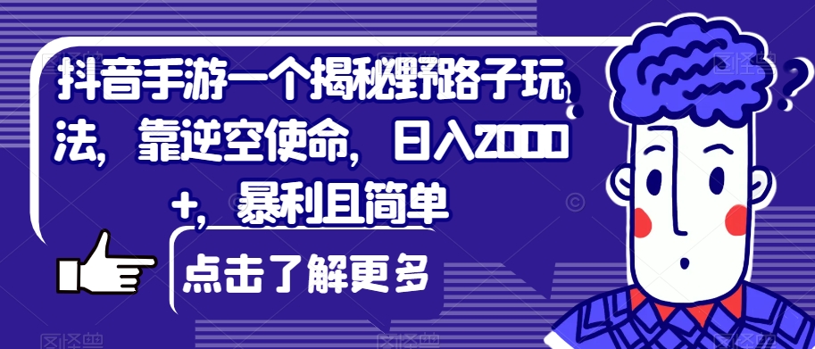 抖音手游一个揭秘野路子玩法,靠逆空使命,日入2000+,暴利且简单【揭秘】(揭秘抖音手游野路子玩法逆空使命实现日入2000+)-AIGC资源中心