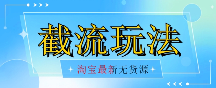 首发价值2980最新淘宝无货源不开车自然流超低成本截流玩法日入300+【揭秘】(揭秘无货源自然流超低成本截流玩法,日入300+!)-AIGC资源中心