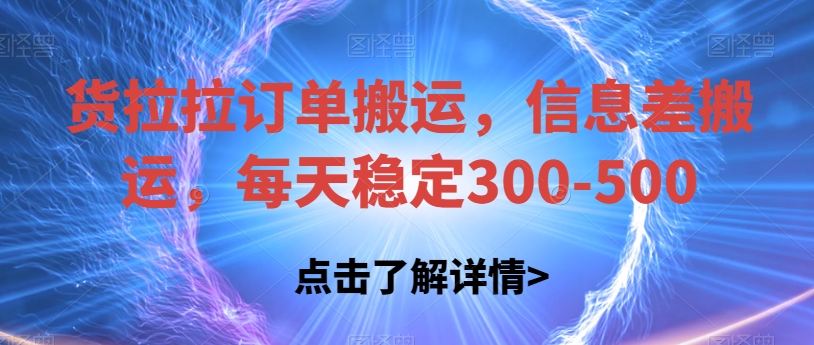 货拉拉订单搬运,信息差搬运,每天稳定300-500【揭秘】(揭秘货拉拉订单搬运项目每天稳定收入300-500元)-AIGC资源中心