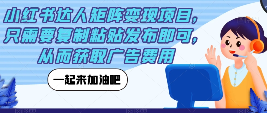 小红书达人矩阵变现项目,只需要复制粘贴发布即可,从而获取广告费用(小红书达人变现项目轻松复制粘贴,获取被动收益)-AIGC资源中心
