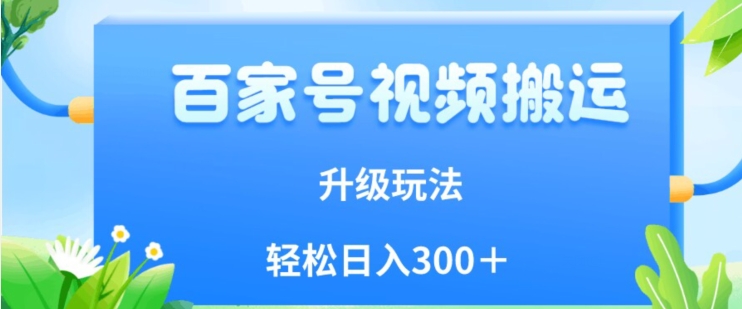 百家号视频搬运新玩法,简单操作,附保姆级教程,小白也可轻松日入300＋【揭秘】(揭秘百家号视频搬运新玩法,简单操作,小白也可轻松日入300＋)-AIGC资源中心