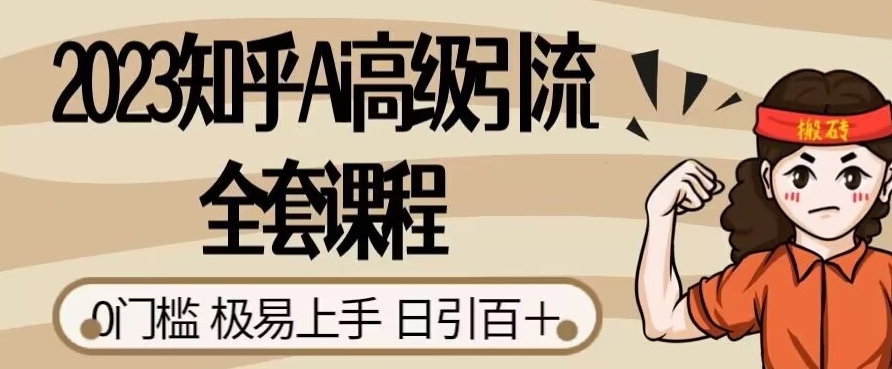 2023知乎Ai高级引流全套课程,0门槛极易上手,日引100+(掌握AI引流技巧,实现知乎日引100+)-AIGC资源中心
