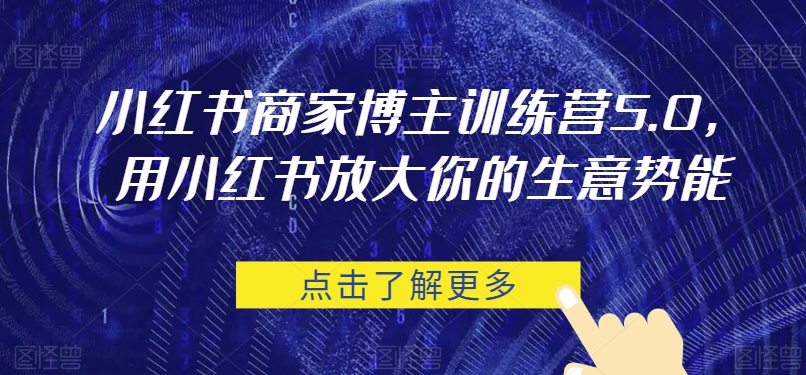 小红书商家博主训练营5.0,用小红书放大你的生意势能(“小红书商家博主训练营5.0全方位赋能商家,提升小红书平台影响力与商业价值”)-AIGC资源中心