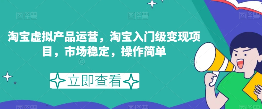 淘宝虚拟产品运营,淘宝入门级变现项目,市场稳定,操作简单(淘宝虚拟产品运营从入门到精通的全面指南)-AIGC资源中心
