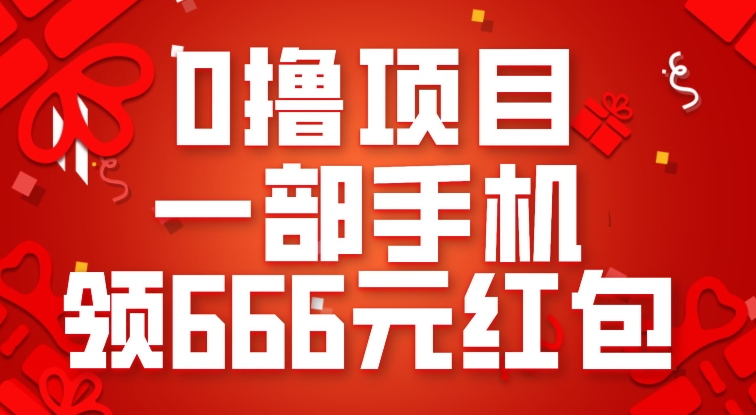 0撸项目,一部手机领666元红包,操作无难点(轻松领取666元红包,手机操作无难度)-AIGC资源中心