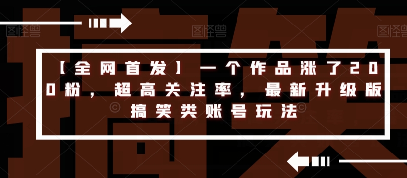 【全网首发】一个作品涨了200粉,超高关注率,最新升级版搞笑类账号玩法(【全网首发】创新搞笑类账号玩法,提升关注率)-AIGC资源中心