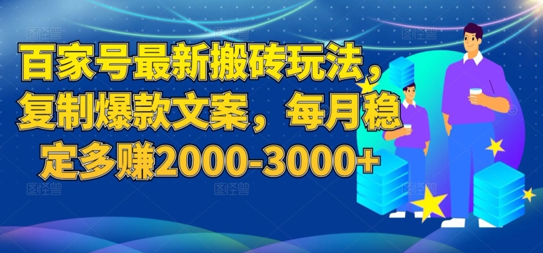 百家号最新搬砖玩法,复制爆款文案,每月稳定多赚2000-3000+【揭秘】(揭秘百家号最新搬砖玩法,如何每月稳定多赚2000-3000+)-AIGC资源中心