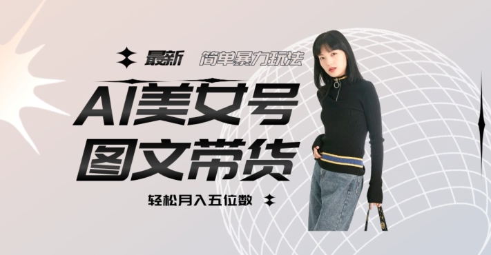 最新Al美女号图文带货,单号月入五位数,可做矩阵号,全AI创作素材【揭秘】(揭秘最新AI美女号图文带货单号月入五位数,全AI创作素材助力矩阵号运营)-AIGC资源中心