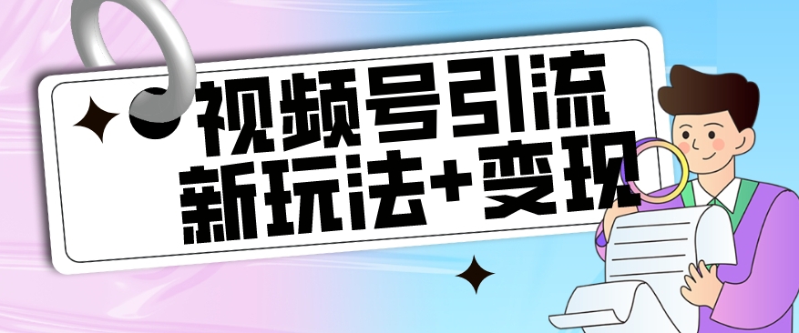 【玩法揭秘】视频号引流新玩法+变现思路,本玩法不限流不封号(视频号引流新玩法+变现思路轻松赚钱的秘诀)-AIGC资源中心