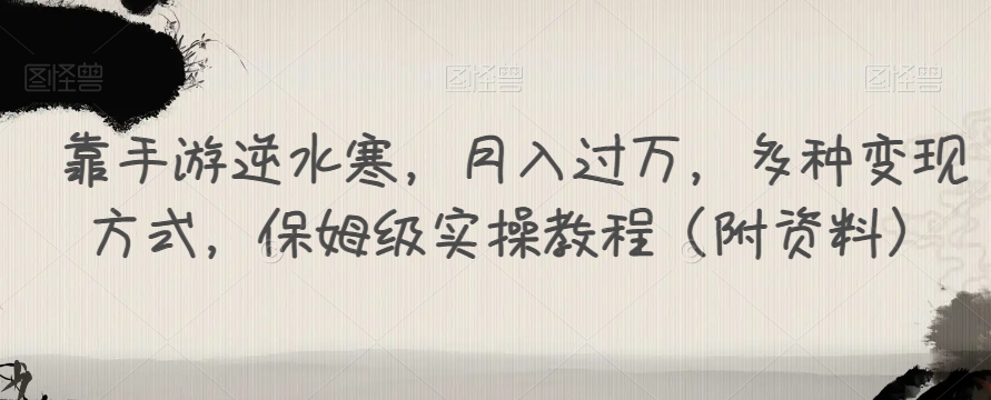 靠手游逆水寒,月入过万,多种变现方式,保姆级实操教程（附资料）(《逆水寒》手游变现攻略保姆级实操教程助你轻松月入过万)-AIGC资源中心