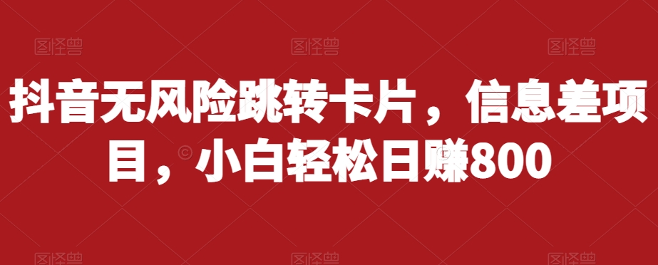 抖音无风险跳转卡片,信息差项目,小白轻松日赚800(揭秘抖音无风险跳转卡片项目小白轻松日赚800)-AIGC资源中心