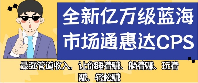全新亿万级蓝海市场通惠达cps,最强管道收入,让你睡着赚、躺着赚、玩着赚、轻松赚【揭秘】(揭秘全新亿万级蓝海市场通惠达cps,实现轻松赚钱的秘密武器)-AIGC资源中心