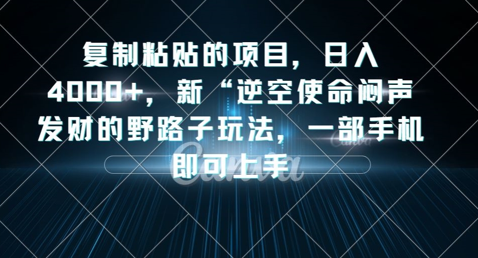 复制粘贴的项目,日入4000+,新”逆空使命”闷声发财的野路子玩法,一部手机即可上手(《逆空使命》新野路子轻松赚钱,一部手机即可上手)-AIGC资源中心