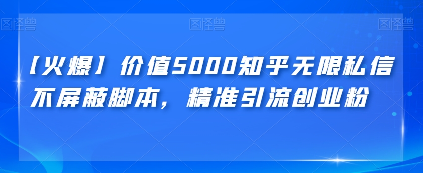 【火爆】价值5000知乎无限私信不屏蔽脚本,精准引流创业粉【揭秘】(揭秘价值5000元的知乎无限私信不屏蔽脚本及其引流效果)-AIGC资源中心