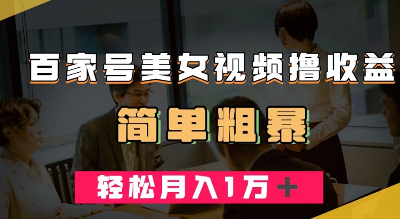百家号美女视频撸收益,几分钟一条视频,轻松月入万元【揭秘】-AIGC资源中心