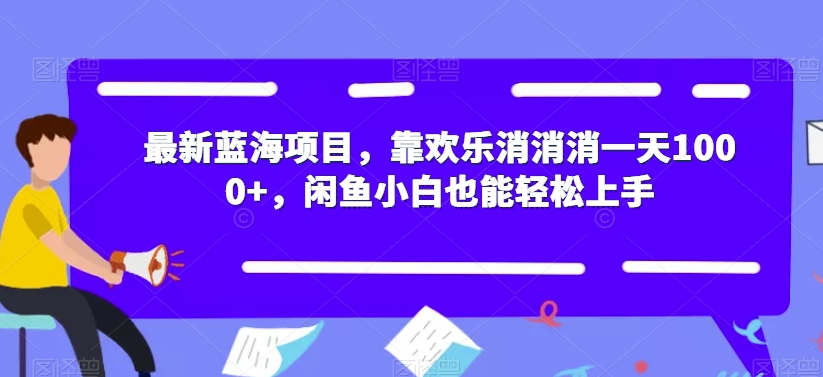 最新蓝海项目,靠欢乐消消消一天1000+,闲鱼小白也能轻松上手【揭秘】(“最新蓝海项目揭秘欢乐消消消一天1000+,闲鱼小白也能轻松上手”)-AIGC资源中心