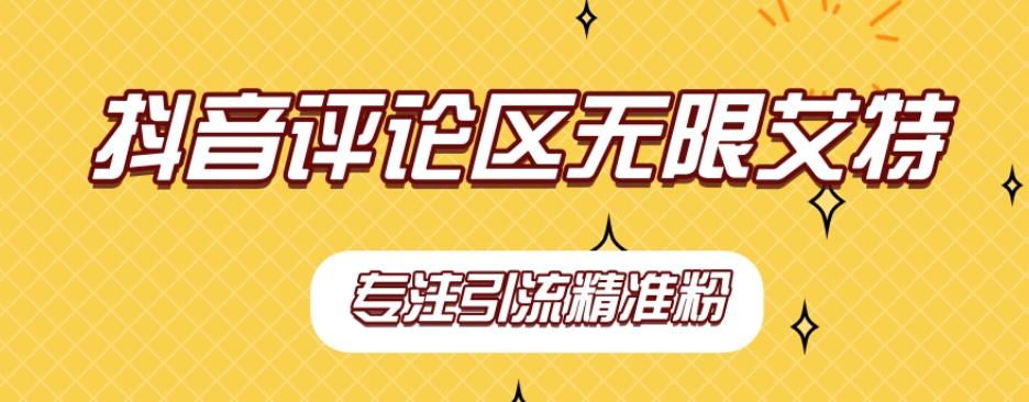 【稳定版】抖音评论区无限艾特引流精准粉(“全自动引流抖音评论区无限艾特精准粉策略解析”)-AIGC资源中心
