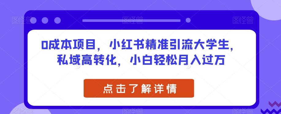 0成本项目,小红书精准引流大学生,私域高转化,小白轻松月入过万【揭秘】(“揭秘”如何利用小红书精准引流大学生,实现私域高转化和轻松月入过万)-AIGC资源中心