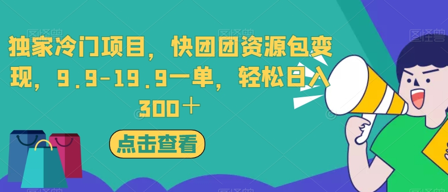 独家冷门项目,快团团资源包变现,9.9-19.9一单,轻松日入300＋【揭秘】(揭秘独家冷门项目快团团资源包变现,9.9-19.9一单,轻松日入300＋)-AIGC资源中心