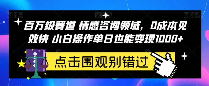 百万级赛道情感咨询领域,0成本见效快小白操作单日也能变现1000+【揭秘】(探索百万级赛道情感咨询领域低成本、快速见效的小白操作指南)-AIGC资源中心