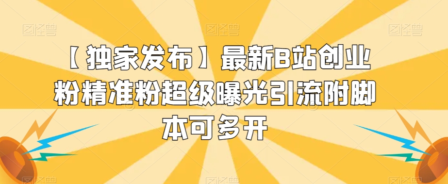 【独家发布】最新B站创业粉精准粉超级曝光引流附脚本可多开【揭秘】(【揭秘】最新B站创业粉精准粉超级曝光引流策略)-AIGC资源中心