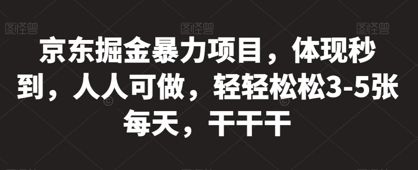 京东掘金暴力项目,体现秒到,人人可做,轻轻松松3-5张每天,干干干【揭秘】(揭秘京东掘金暴力项目轻松赚取每日3-5张收益)-AIGC资源中心