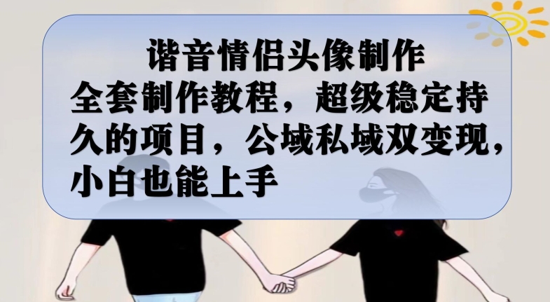 谐音情侣头像制作全套制作教程,超级稳定持久的项目,公域私域双变现,小白也能上手【揭秘】-AIGC资源中心