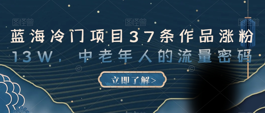 蓝海冷门项目37条作品涨粉13W,中老年人的流量密码【揭秘】(揭秘中老年人的流量密码蓝海冷门项目的短视频营销策略)-AIGC资源中心