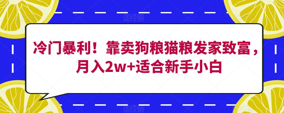 冷门暴利!靠卖狗粮猫粮发家致富,月入2w+适合新手小白【揭秘】(揭秘在线销售猫粮狗粮的暴利之道)-AIGC资源中心