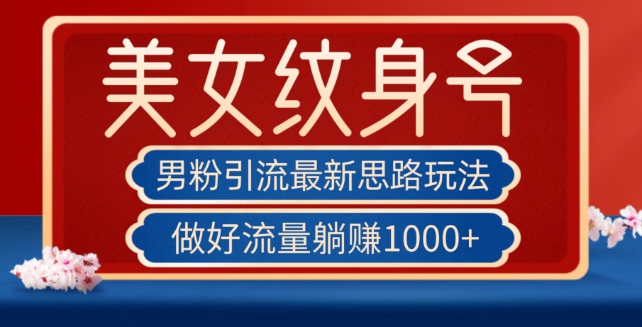 男粉引流最新思路玩法,美女纹身号,做好流量躺赚1000+【揭秘】(“男粉引流新策略美女纹身号的引流之道与躺赚秘诀”)-AIGC资源中心