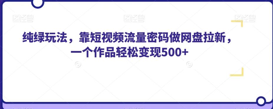 纯绿玩法,靠短视频流量密码做网盘拉新,一个作品轻松变现500+【揭秘】(揭秘如何利用短视频流量密码做网盘拉新实现轻松变现)-AIGC资源中心